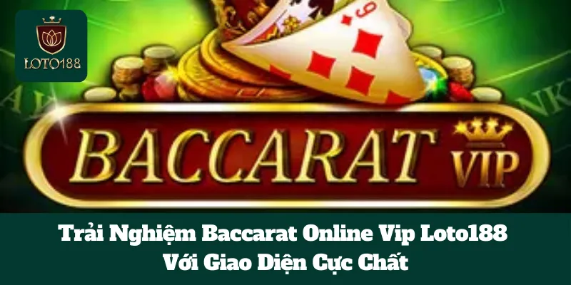 Trải Nghiệm Baccarat Online Vip Loto188 Với Giao Diện Cực Chất