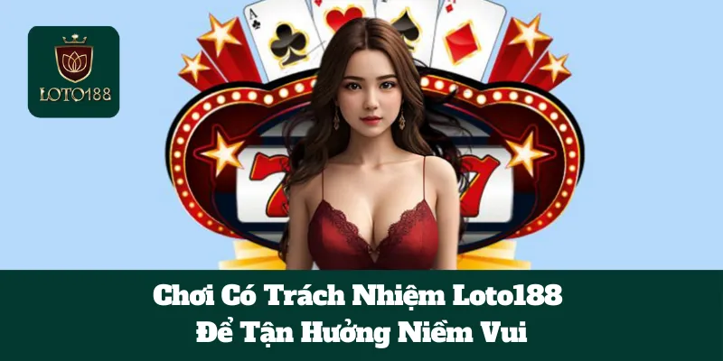 Chơi Có Trách Nhiệm Loto188 Để Tận Hưởng Niềm Vui