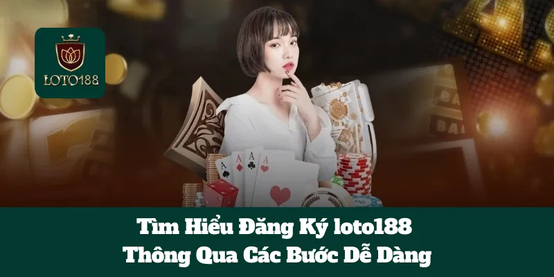 Tìm Hiểu Đăng Ký loto188 Thông Qua Các Bước Dễ Dàng