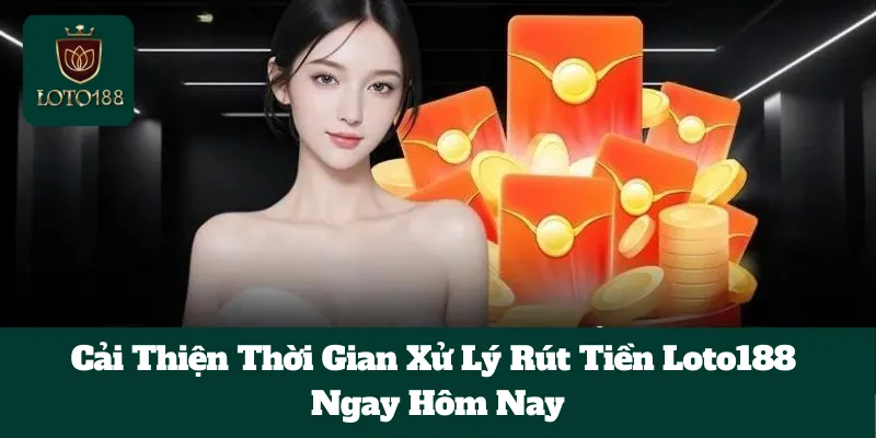 Cải Thiện Thời Gian Xử Lý Rút Tiền Loto188 Ngay Hôm Nay